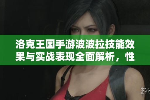 洛克王国手游波波拉技能效果与实战表现全面解析，性价比极高！