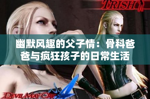 幽默风趣的父子情：骨科爸爸与疯狂孩子的日常生活