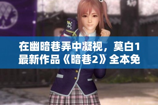 在幽暗巷弄中凝视，莫白1最新作品《暗巷2》全本免费阅读