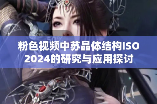 粉色视频中苏晶体结构ISO2024的研究与应用探讨