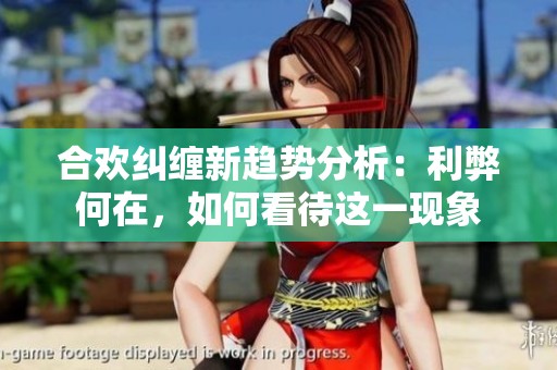 合欢纠缠新趋势分析：利弊何在，如何看待这一现象