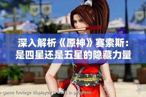 深入解析《原神》赛索斯：是四星还是五星的隐藏力量？