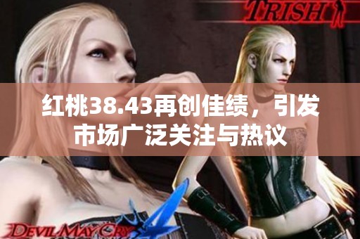 红桃38.43再创佳绩，引发市场广泛关注与热议