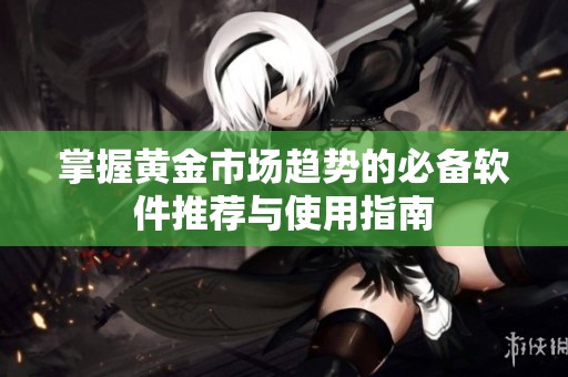 掌握黄金市场趋势的必备软件推荐与使用指南