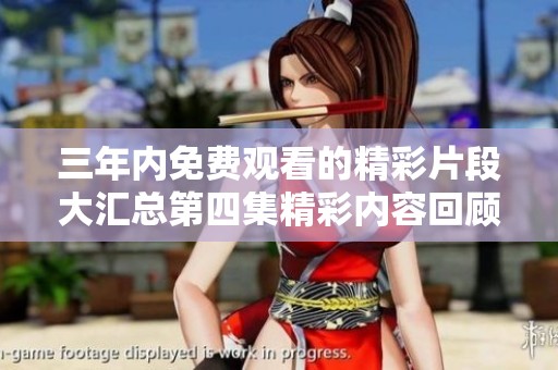 三年内免费观看的精彩片段大汇总第四集精彩内容回顾