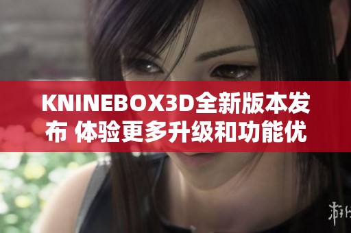 KNINEBOX3D全新版本发布 体验更多升级和功能优化