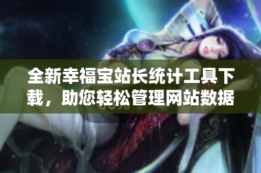 全新幸福宝站长统计工具下载，助您轻松管理网站数据