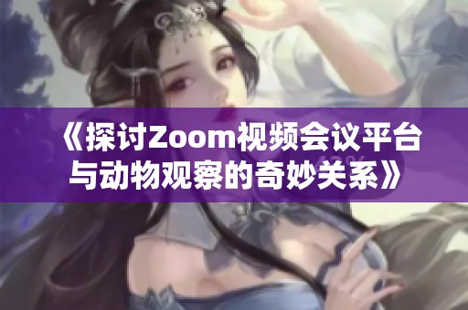 《探讨Zoom视频会议平台与动物观察的奇妙关系》