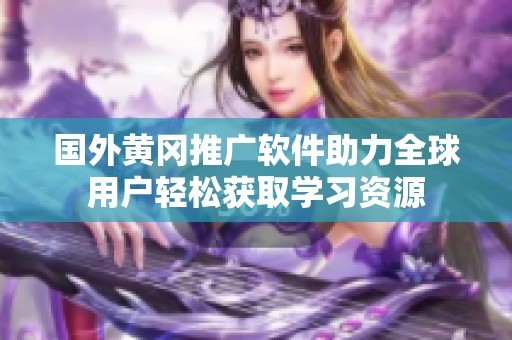 国外黄冈推广软件助力全球用户轻松获取学习资源