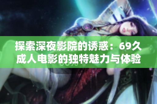探索深夜影院的诱惑：69久成人电影的独特魅力与体验