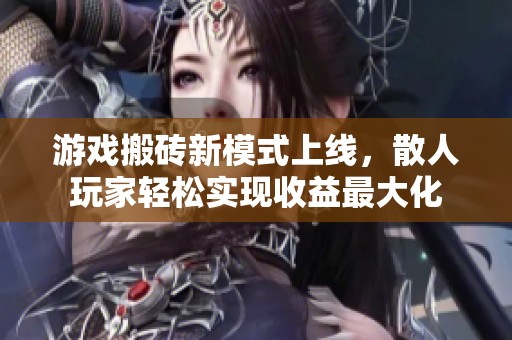 游戏搬砖新模式上线，散人玩家轻松实现收益最大化