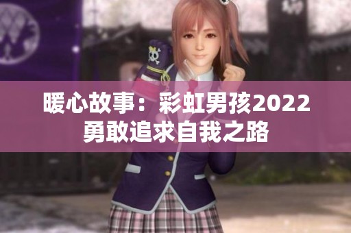暖心故事：彩虹男孩2022勇敢追求自我之路
