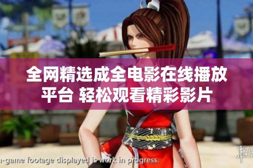 全网精选成全电影在线播放平台 轻松观看精彩影片