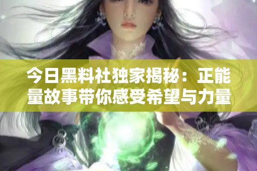 今日黑料社独家揭秘：正能量故事带你感受希望与力量