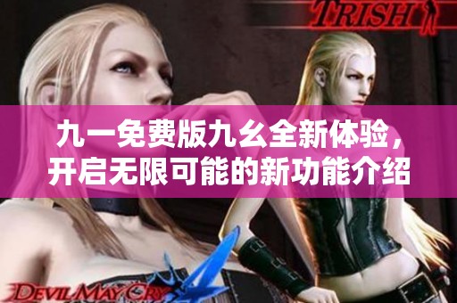 九一免费版九幺全新体验，开启无限可能的新功能介绍