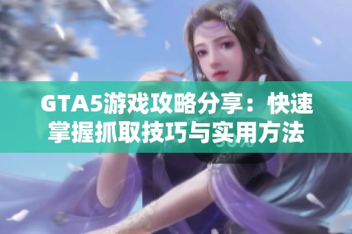 GTA5游戏攻略分享：快速掌握抓取技巧与实用方法