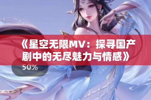 《星空无限MV：探寻国产剧中的无尽魅力与情感》