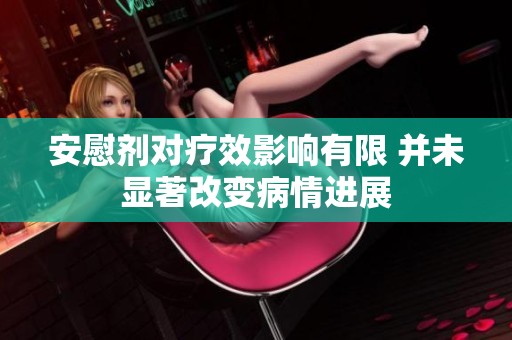 安慰剂对疗效影响有限 并未显著改变病情进展