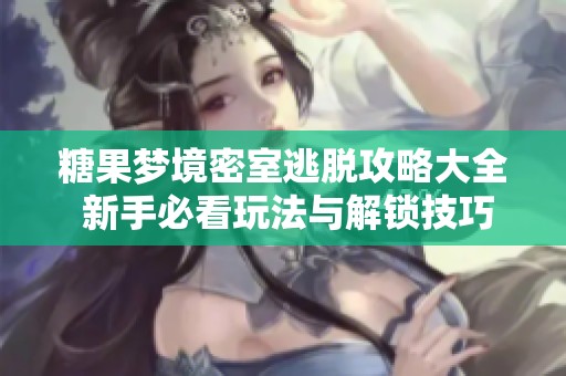 糖果梦境密室逃脱攻略大全 新手必看玩法与解锁技巧