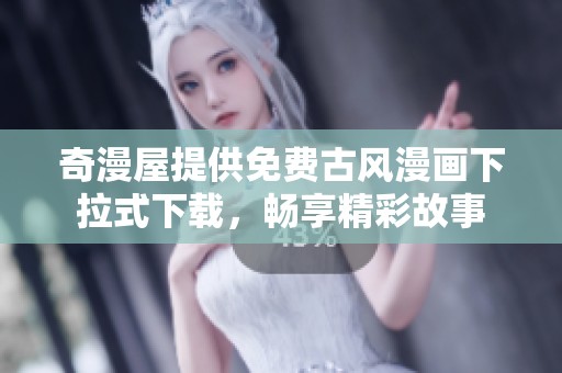 奇漫屋提供免费古风漫画下拉式下载，畅享精彩故事