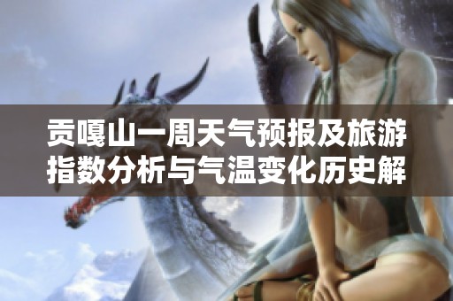 贡嘎山一周天气预报及旅游指数分析与气温变化历史解读
