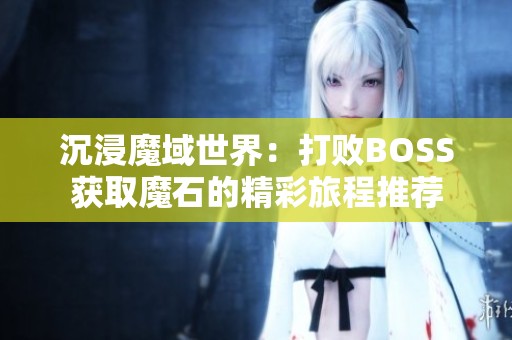 沉浸魔域世界：打败BOSS获取魔石的精彩旅程推荐