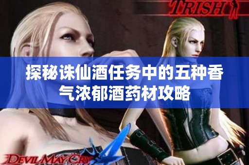 探秘诛仙酒任务中的五种香气浓郁酒药材攻略