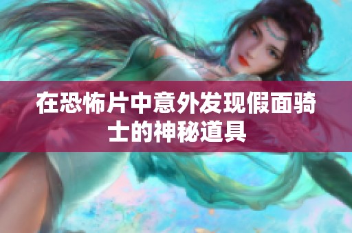 在恐怖片中意外发现假面骑士的神秘道具