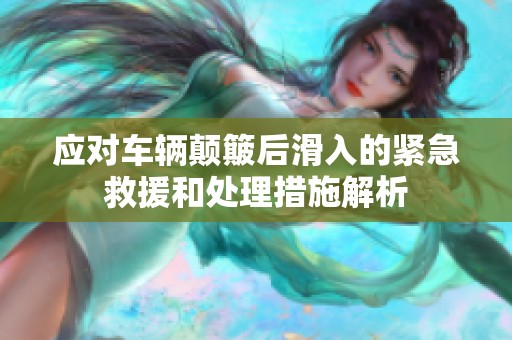 应对车辆颠簸后滑入的紧急救援和处理措施解析