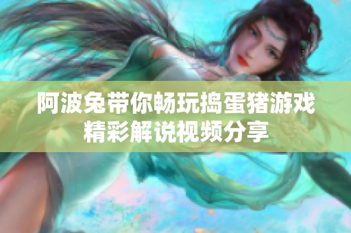 阿波兔带你畅玩捣蛋猪游戏精彩解说视频分享