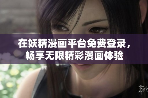 在妖精漫画平台免费登录，畅享无限精彩漫画体验