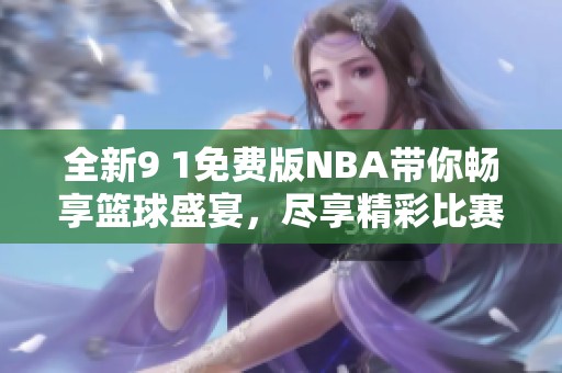 全新9 1免费版NBA带你畅享篮球盛宴，尽享精彩比赛！