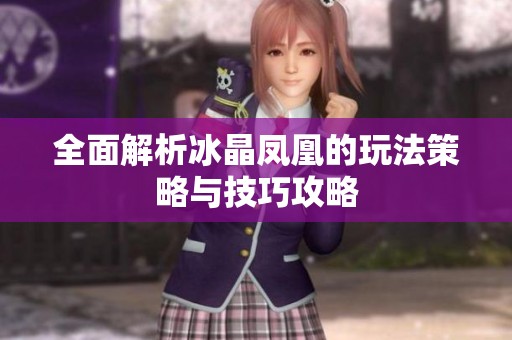 全面解析冰晶凤凰的玩法策略与技巧攻略