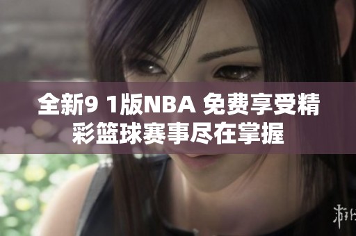 全新9 1版NBA 免费享受精彩篮球赛事尽在掌握