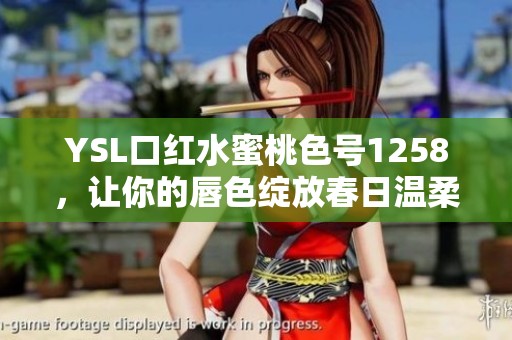 YSL口红水蜜桃色号1258，让你的唇色绽放春日温柔魅力