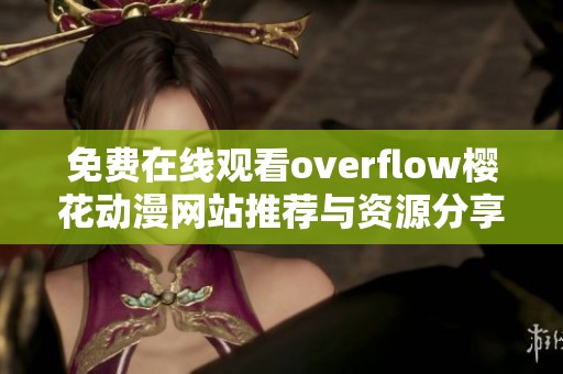 免费在线观看overflow樱花动漫网站推荐与资源分享