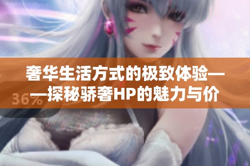 奢华生活方式的极致体验——探秘骄奢HP的魅力与价值
