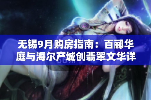 无锡9月购房指南：百郦华庭与海尔产城创翡翠文华详解哪个更值得选择