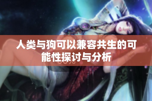 人类与狗可以兼容共生的可能性探讨与分析