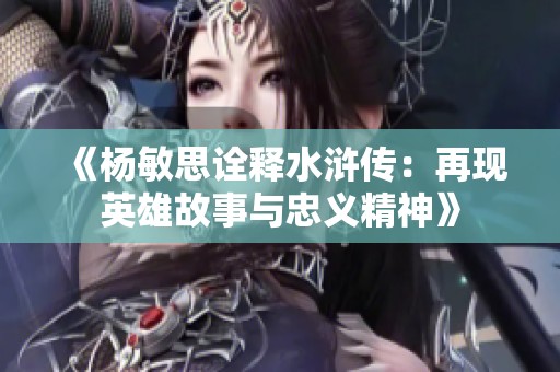 《杨敏思诠释水浒传：再现英雄故事与忠义精神》