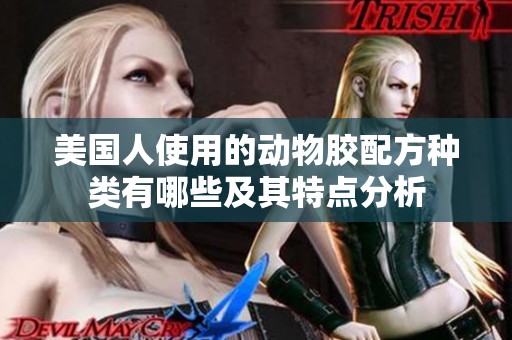 美国人使用的动物胶配方种类有哪些及其特点分析