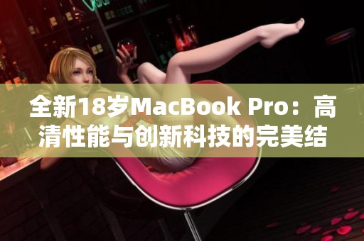 全新18岁MacBook Pro：高清性能与创新科技的完美结合
