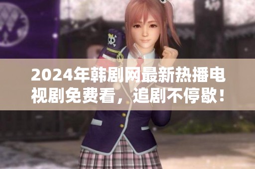 2024年韩剧网最新热播电视剧免费看，追剧不停歇！