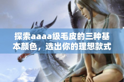 探索aaaa级毛皮的三种基本颜色，选出你的理想款式