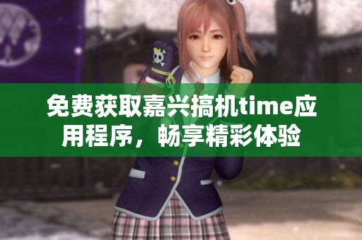 免费获取嘉兴搞机time应用程序，畅享精彩体验