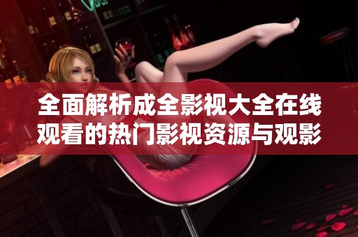 全面解析成全影视大全在线观看的热门影视资源与观影指南