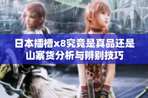 日本插槽x8究竟是真品还是山寨货分析与辨别技巧