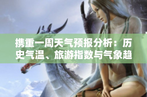 携重一周天气预报分析：历史气温、旅游指数与气象趋势解读