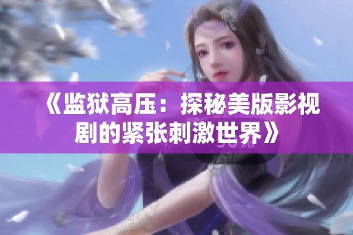 《监狱高压：探秘美版影视剧的紧张刺激世界》