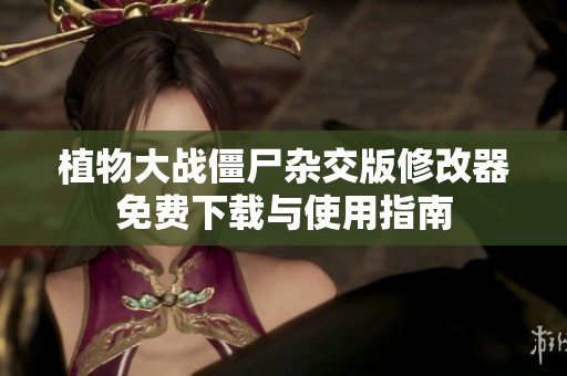 植物大战僵尸杂交版修改器免费下载与使用指南